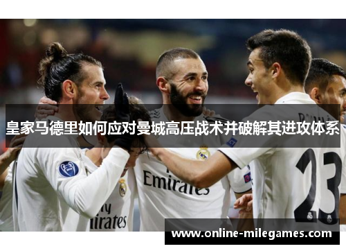 皇家马德里如何应对曼城高压战术并破解其进攻体系