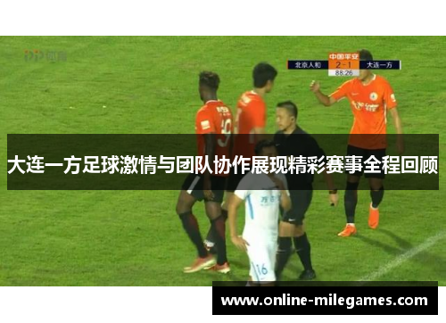 大连一方足球激情与团队协作展现精彩赛事全程回顾