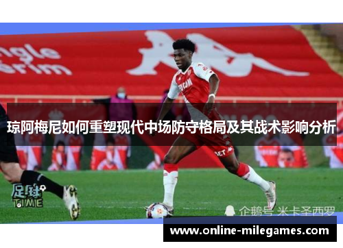 琼阿梅尼如何重塑现代中场防守格局及其战术影响分析