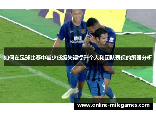 如何在足球比赛中减少低级失误提升个人和团队表现的策略分析