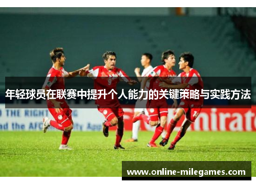 年轻球员在联赛中提升个人能力的关键策略与实践方法