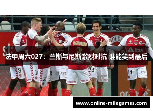 法甲周六027：兰斯与尼斯激烈对抗 谁能笑到最后