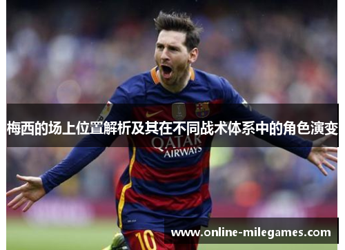 梅西的场上位置解析及其在不同战术体系中的角色演变 梅西的场上位置解析及其在不同战术体系中的角色演变