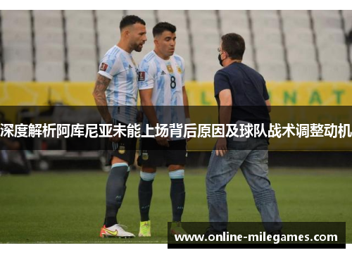 深度解析阿库尼亚未能上场背后原因及球队战术调整动机 深度解析阿库尼亚未能上场背后原因及球队战术调整动机