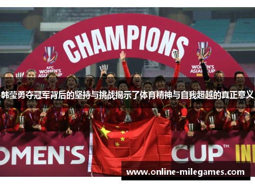 韩莹勇夺冠军背后的坚持与挑战揭示了体育精神与自我超越的真正意义