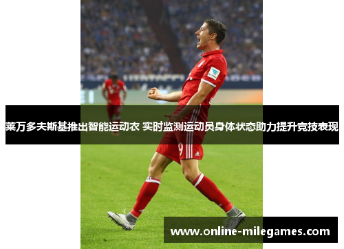 莱万多夫斯基推出智能运动衣 实时监测运动员身体状态助力提升竞技表现