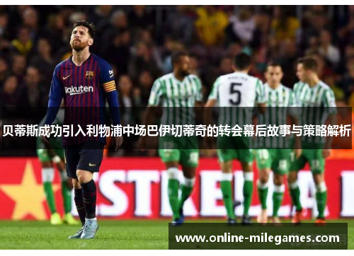 贝蒂斯成功引入利物浦中场巴伊切蒂奇的转会幕后故事与策略解析 贝蒂斯成功引入利物浦中场巴伊切蒂奇的转会幕后故事与策略解析