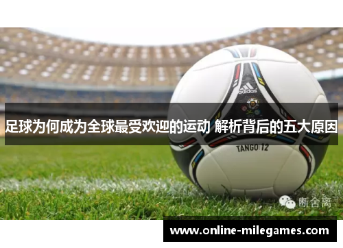 足球为何成为全球最受欢迎的运动 解析背后的五大原因 足球为何成为全球最受欢迎的运动 解析背后的五大原因