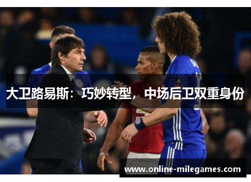大卫路易斯:巧妙转型,中场后卫双重身份 大卫路易斯:巧妙转型,中场后卫双重身份