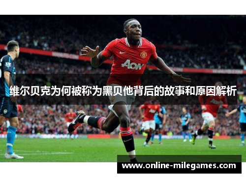 维尔贝克为何被称为黑贝他背后的故事和原因解析 维尔贝克为何被称为黑贝他背后的故事和原因解析