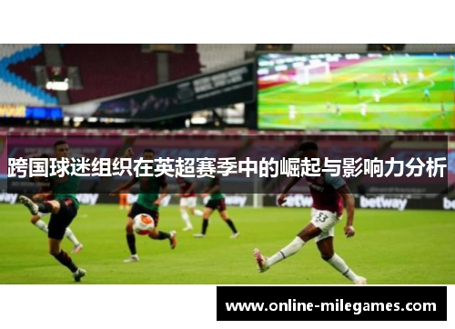 跨国球迷组织在英超赛季中的崛起与影响力分析 跨国球迷组织在英超赛季中的崛起与影响力分析