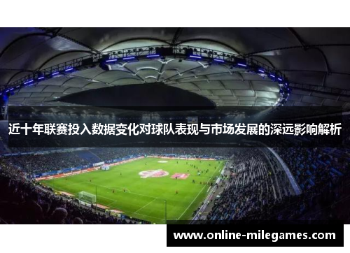 近十年联赛投入数据变化对球队表现与市场发展的深远影响解析 近十年联赛投入数据变化对球队表现与市场发展的深远影响解析