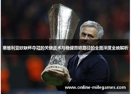 塞维利亚欧联杯夺冠的关键战术与稳健晋级路径的全面深度全貌解析 塞维利亚欧联杯夺冠的关键战术与稳健晋级路径的全面深度全貌解析