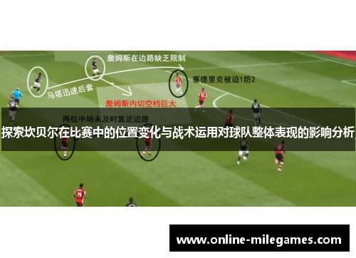 探索坎贝尔在比赛中的位置变化与战术运用对球队整体表现的影响分析 探索坎贝尔在比赛中的位置变化与战术运用对球队整体表现的影响分析