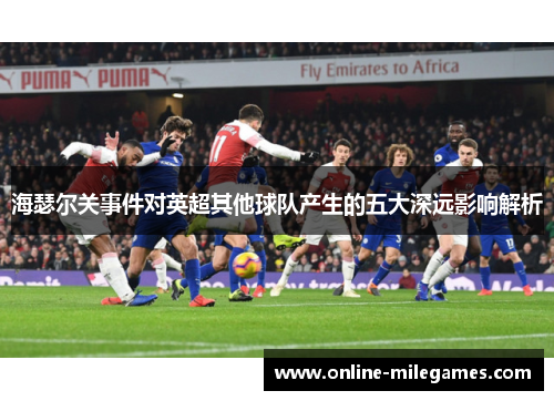 海瑟尔关事件对英超其他球队产生的五大深远影响解析 海瑟尔关事件对英超其他球队产生的五大深远影响解析