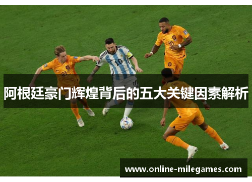 阿根廷豪门辉煌背后的五大关键因素解析 阿根廷豪门辉煌背后的五大关键因素解析