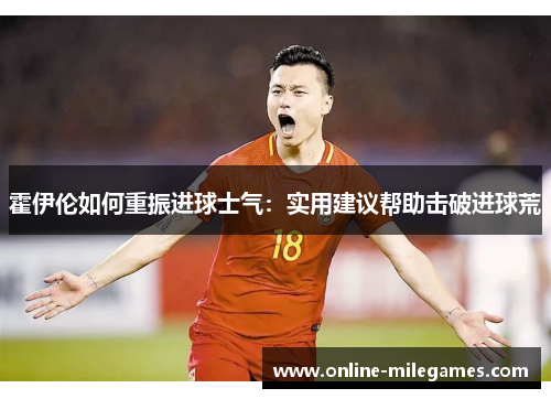 霍伊伦如何重振进球士气:实用建议帮助击破进球荒 霍伊伦如何重振进球士气:实用建议帮助击破进球荒
