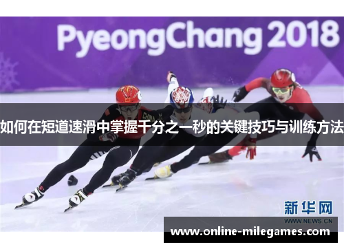 如何在短道速滑中掌握千分之一秒的关键技巧与训练方法 如何在短道速滑中掌握千分之一秒的关键技巧与训练方法