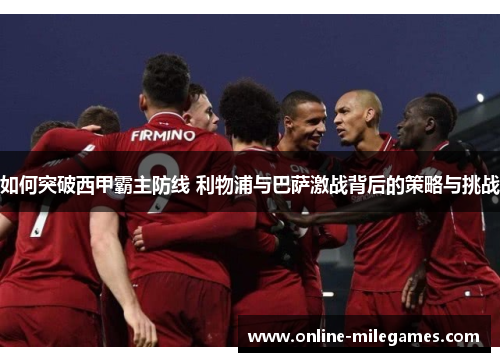 如何突破西甲霸主防线 利物浦与巴萨激战背后的策略与挑战