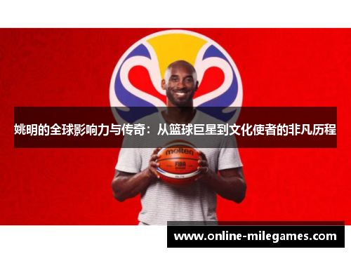 姚明的全球影响力与传奇：从篮球巨星到文化使者的非凡历程